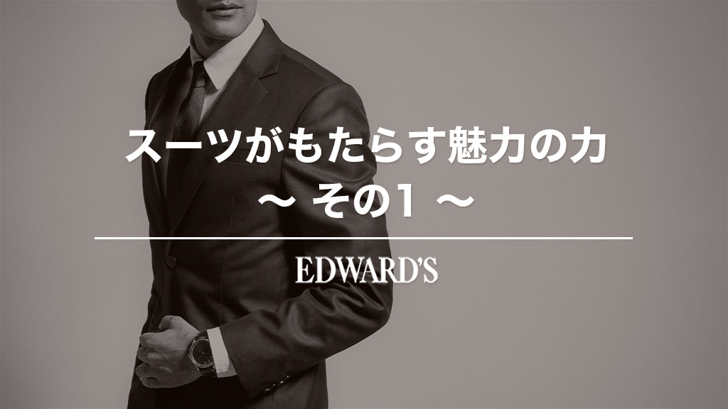 スーツがもたらす魅力の力〜その1 |EDWARD'S(エドワーズ)公式
