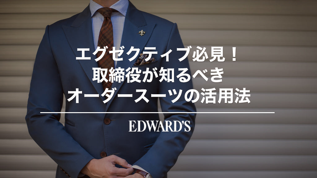 エグゼクティブ必見！取締役が知るべきオーダースーツの活用法 ｜EDWARD'S（エドワーズ）公式
