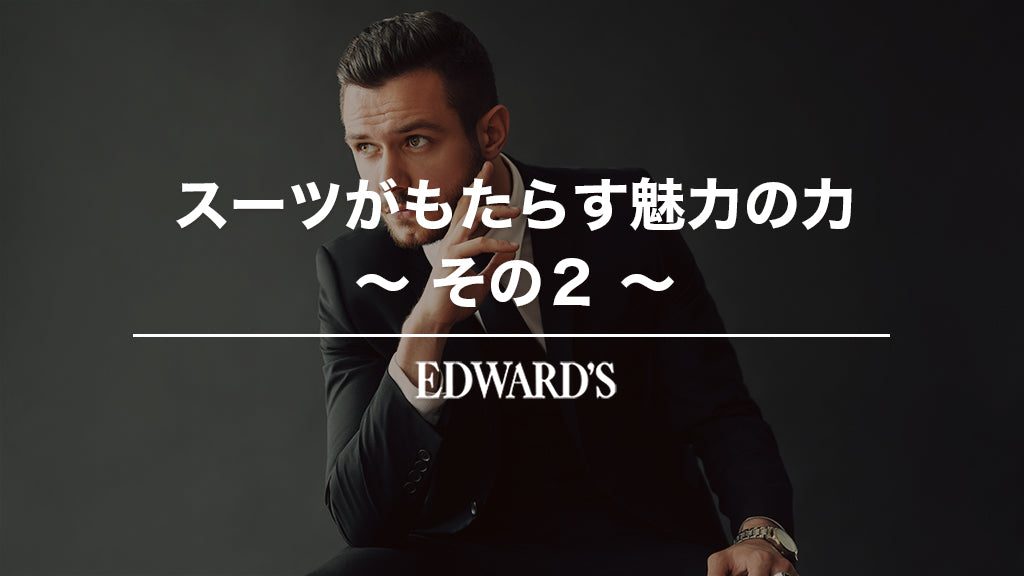 スーツがもたらす魅力の力〜その2 ｜EDWARD'S（エドワーズ）公式