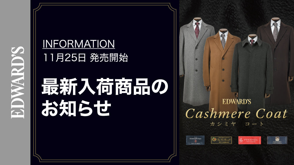 【新作入荷】＜11月25日(土) 10:00発売開始＞"高級カシミヤの世界" Ermenegildo Zegna、LORO PIANA、PIACENZA、COLOMBO：4大ブランドが集結「カシミヤコートフェア」 ｜EDWARD'S（エドワーズ）公式