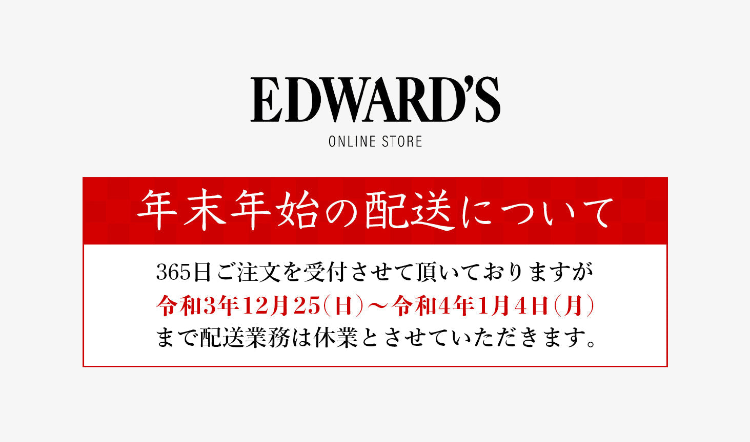 年末年始の商品のお届けについてのご案内 ｜EDWARD'S（エドワーズ）公式